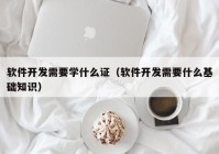 软件开发需要学什么证（软件开发需要什么基础知识）