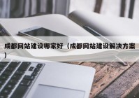 成都网站建设哪家好（成都网站建设解决方案）