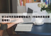 学习软件开发需要哪些能力（学软件开发主要是哪些）