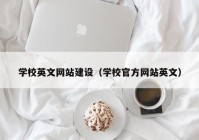 学校英文网站建设（学校官方网站英文）