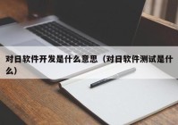 对日软件开发是什么意思（对日软件测试是什么）